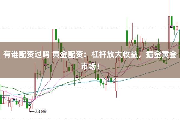 有谁配资过吗 黄金配资：杠杆放大收益，掘金黄金市场！