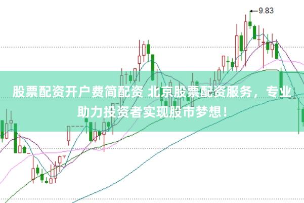股票配资开户费简配资 北京股票配资服务，专业助力投资者实现股市梦想！