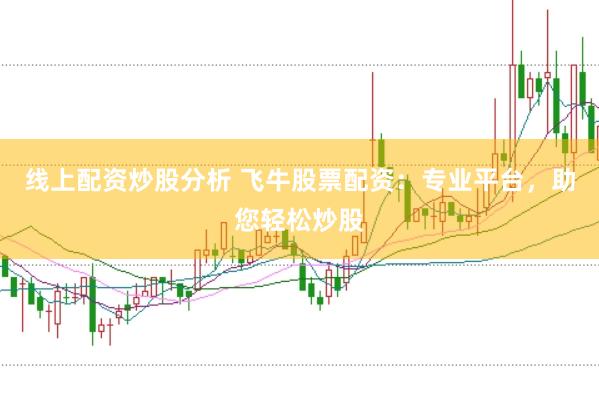 线上配资炒股分析 飞牛股票配资：专业平台，助您轻松炒股