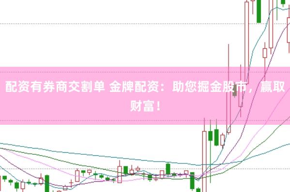 配资有券商交割单 金牌配资：助您掘金股市，赢取财富！