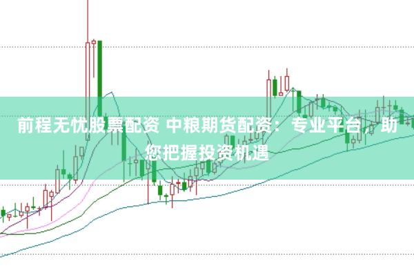 前程无忧股票配资 中粮期货配资：专业平台，助您把握投资机遇