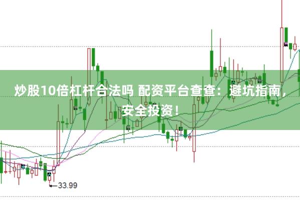 炒股10倍杠杆合法吗 配资平台查查：避坑指南，安全投资！