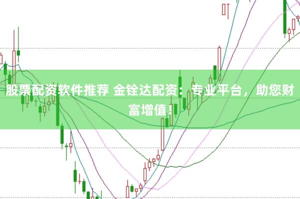 股票配资软件推荐 金铨达配资：专业平台，助您财富增值！