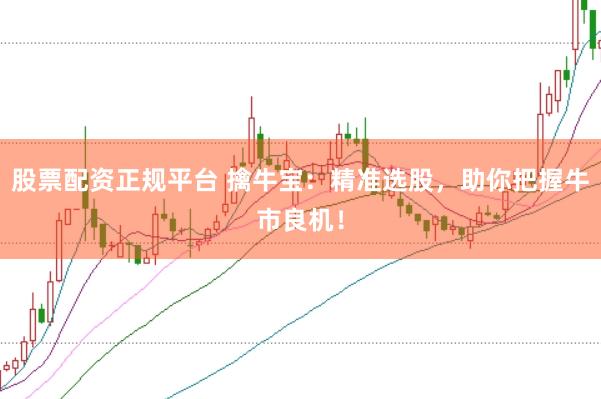 股票配资正规平台 擒牛宝：精准选股，助你把握牛市良机！