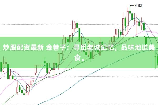 炒股配资最新 金巷子：寻觅老城记忆，品味地道美食。