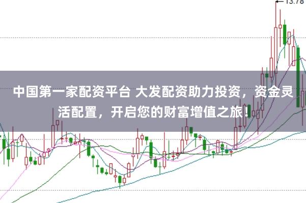 中国第一家配资平台 大发配资助力投资，资金灵活配置，开启您的财富增值之旅！