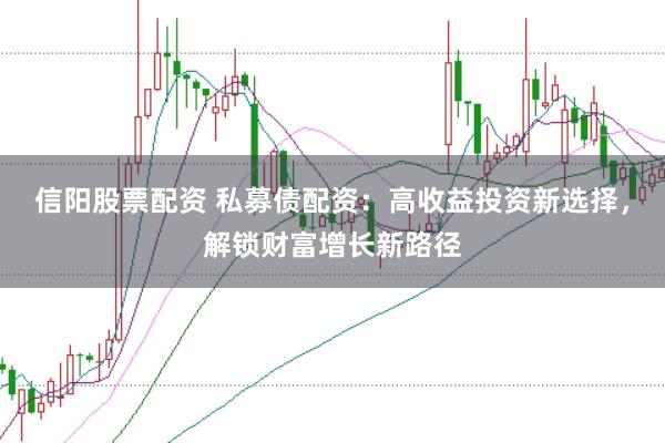 信阳股票配资 私募债配资：高收益投资新选择，解锁财富增长新路径