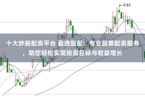 十大炒股配资平台 盈透股配：专业股票配资服务，助您轻松实现投资目标与收益增长