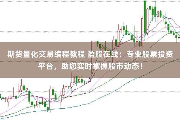 期货量化交易编程教程 盈股在线：专业股票投资平台，助您实时掌握股市动态！