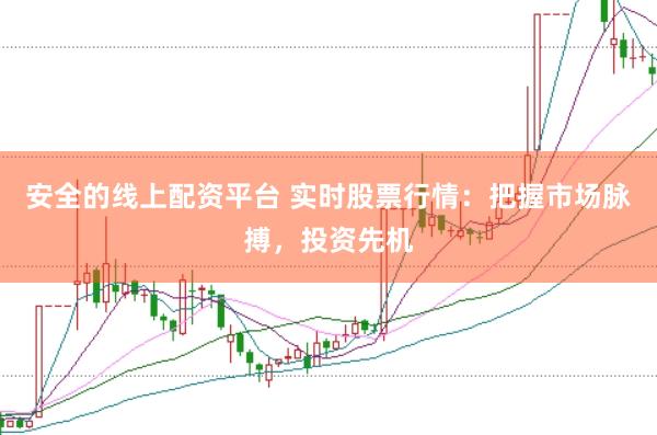 安全的线上配资平台 实时股票行情：把握市场脉搏，投资先机