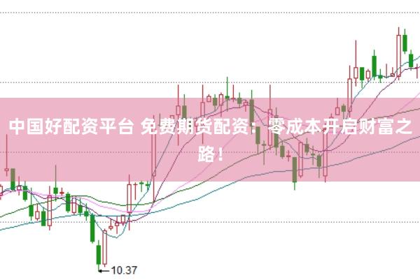 中国好配资平台 免费期货配资：零成本开启财富之路！
