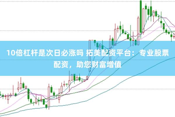 10倍杠杆是次日必涨吗 拓美配资平台：专业股票配资，助您财富增值