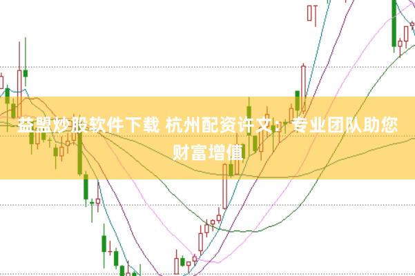 益盟炒股软件下载 杭州配资许文：专业团队助您财富增值