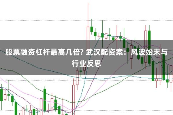 股票融资杠杆最高几倍? 武汉配资案：风波始末与行业反思