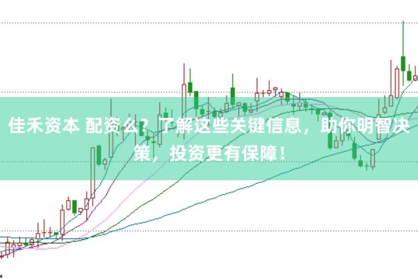 佳禾资本 配资么？了解这些关键信息，助你明智决策，投资更有保障！