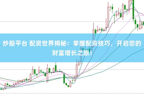 炒股平台 配资世界揭秘：掌握配资技巧，开启您的财富增长之旅！