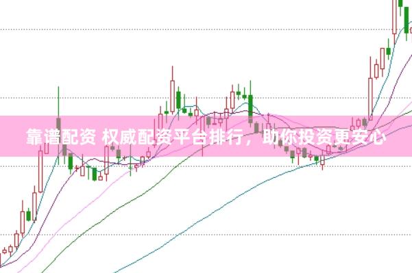 靠谱配资 权威配资平台排行，助你投资更安心
