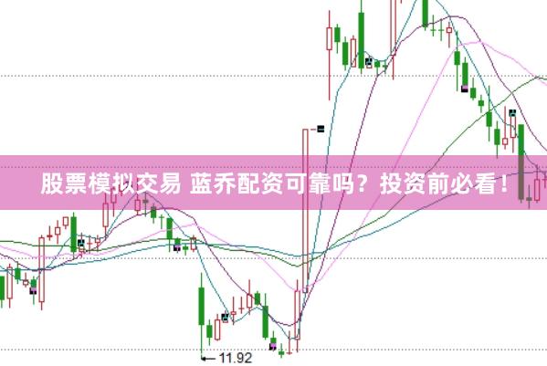 股票模拟交易 蓝乔配资可靠吗？投资前必看！