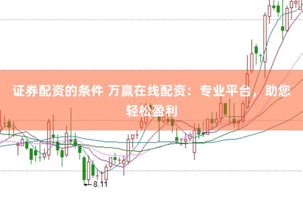 证券配资的条件 万赢在线配资：专业平台，助您轻松盈利