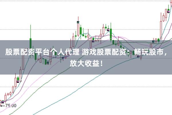 股票配资平台个人代理 游戏股票配资：畅玩股市，放大收益！