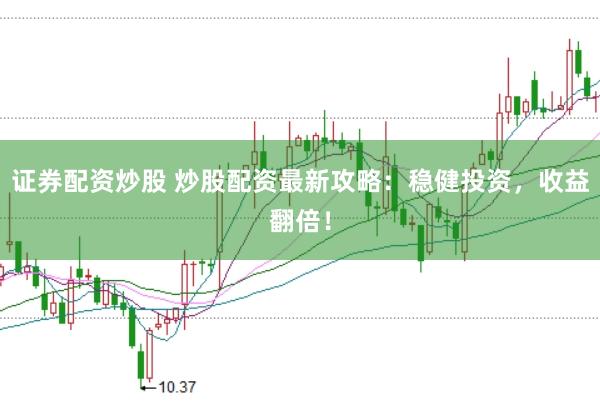 证券配资炒股 炒股配资最新攻略：稳健投资，收益翻倍！