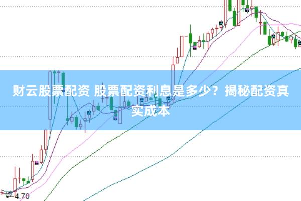 财云股票配资 股票配资利息是多少？揭秘配资真实成本