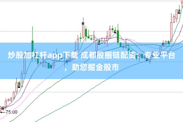 炒股加杠杆app下载 成都股圈链配资：专业平台，助您掘金股市