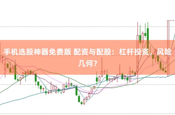 手机选股神器免费版 配资与配股：杠杆投资，风险几何？