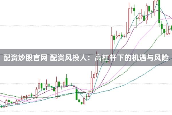 配资炒股官网 配资风投人：高杠杆下的机遇与风险