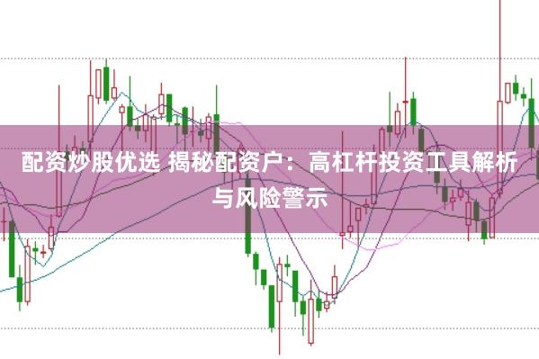 配资炒股优选 揭秘配资户：高杠杆投资工具解析与风险警示