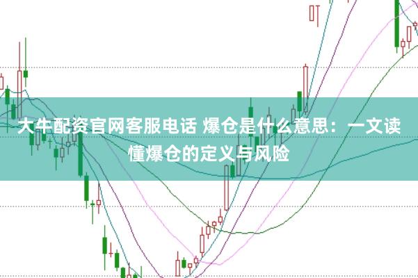 大牛配资官网客服电话 爆仓是什么意思：一文读懂爆仓的定义与风险
