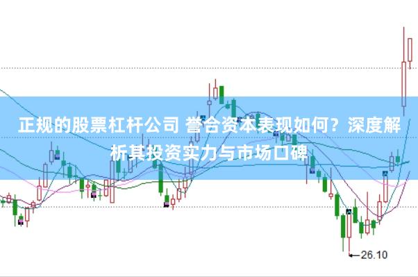 正规的股票杠杆公司 誉合资本表现如何？深度解析其投资实力与市场口碑