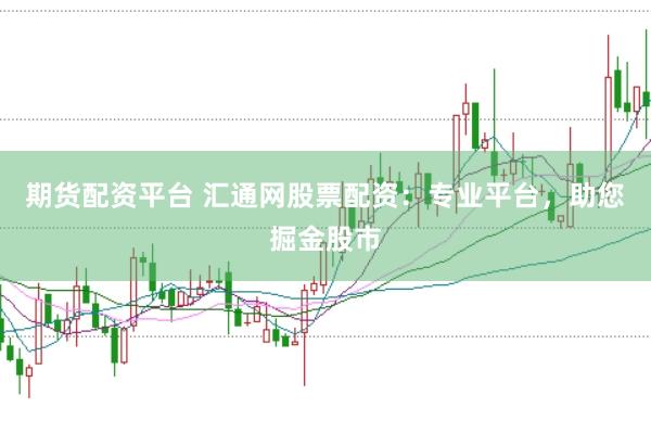 期货配资平台 汇通网股票配资：专业平台，助您掘金股市