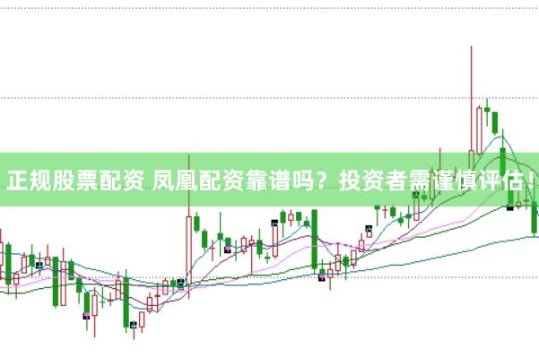 正规股票配资 凤凰配资靠谱吗？投资者需谨慎评估！