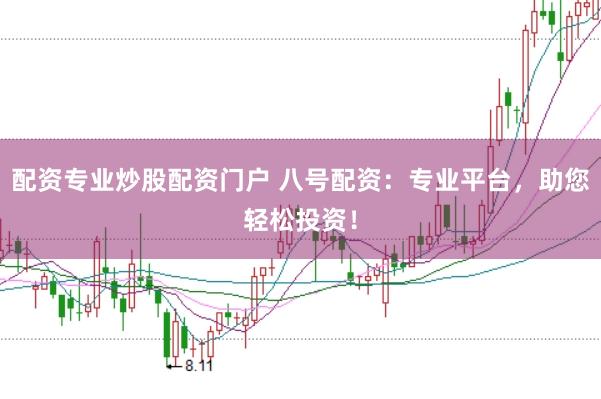 配资专业炒股配资门户 八号配资：专业平台，助您轻松投资！