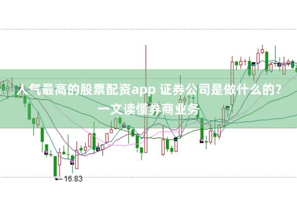 人气最高的股票配资app 证券公司是做什么的？一文读懂券商业务