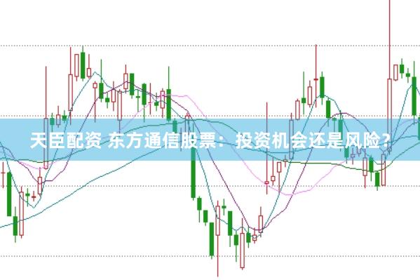 天臣配资 东方通信股票:投资机会还是风险?