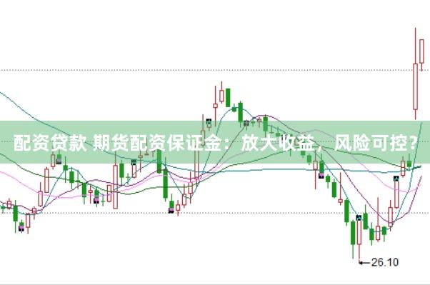 配资贷款 期货配资保证金:放大收益,风险可控?