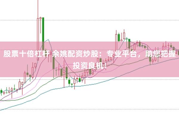 股票十倍杠杆 余姚配资炒股:专业平台,助您把握投资良机!