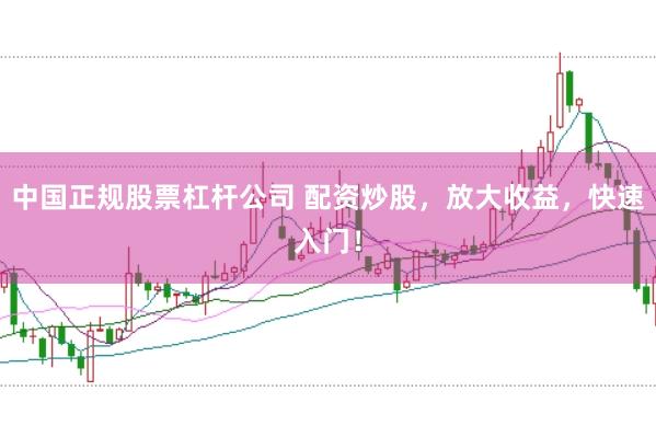 中国正规股票杠杆公司 配资炒股,放大收益,快速入门!