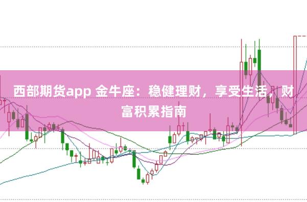 西部期货app 金牛座:稳健理财,享受生活,财富积累指南