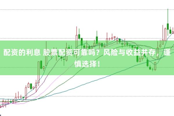 配资的利息 股票配资可靠吗?风险与收益并存,谨慎选择!