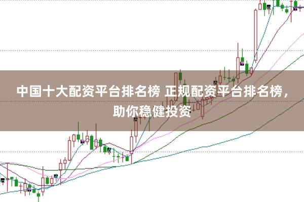 中国十大配资平台排名榜 正规配资平台排名榜，<a href=