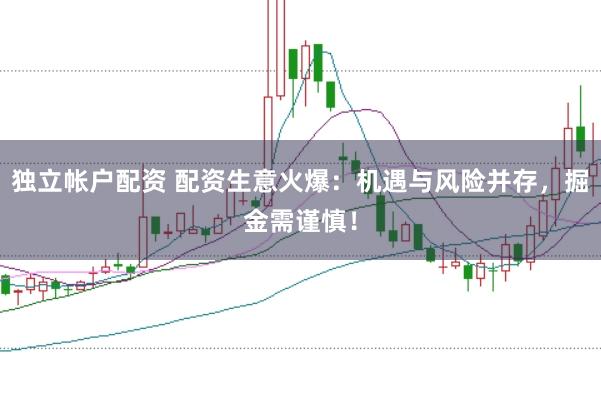 独立帐户配资 配资生意火爆:机遇与风险并存,掘金需谨慎!