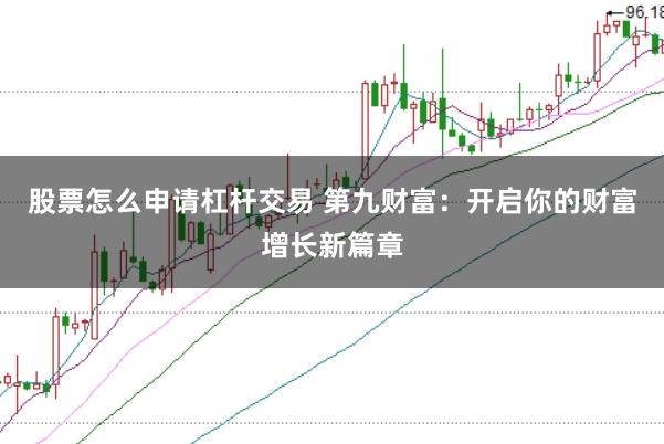 股票怎么申请杠杆交易 第九财富:开启你的财富增长新篇章