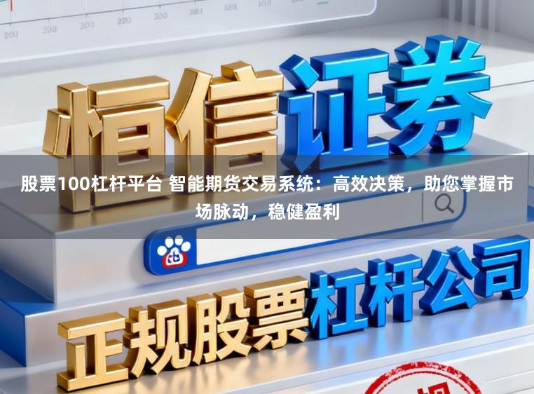 股票100杠杆平台 智能期货交易系统:高效决策,助您掌握市场脉动,稳健盈利