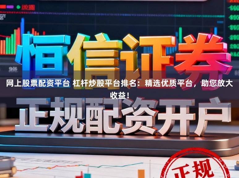 网上股票配资平台 杠杆炒股平台排名:精选优质平台,助您放大收益!