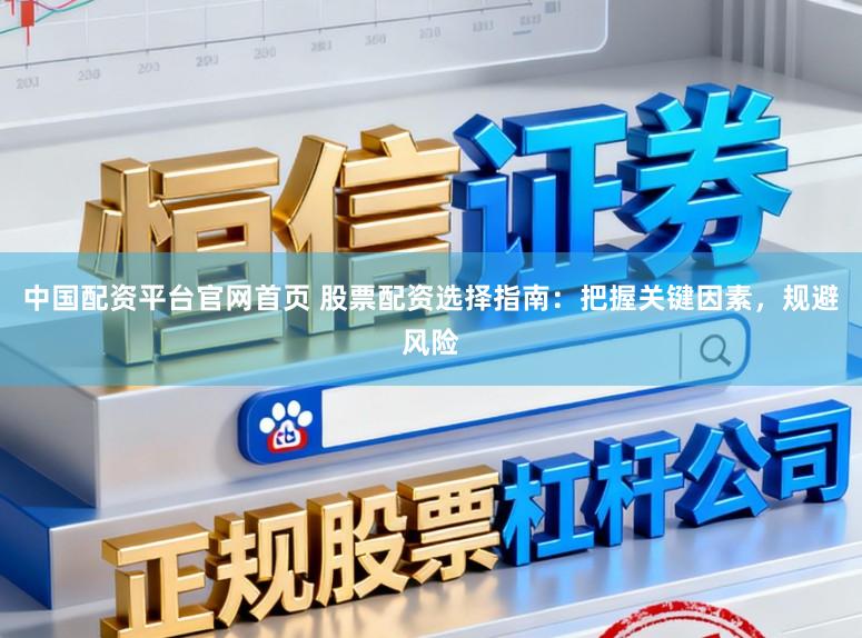 中国配资平台官网首页 股票配资选择指南:把握关键因素,规避风险