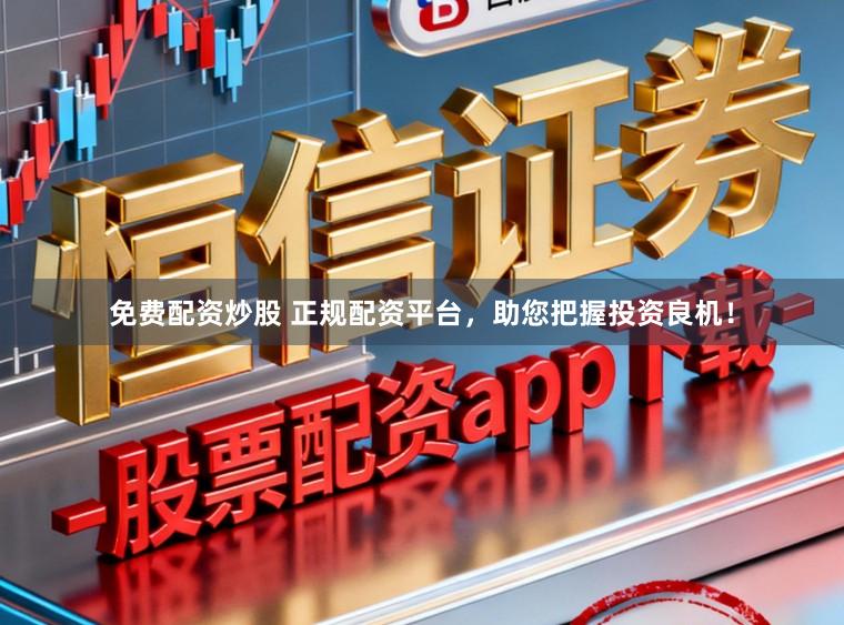 免费配资炒股 正规配资平台，助您把握投资良机！