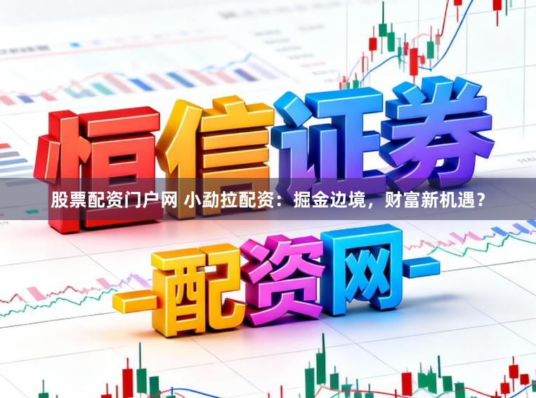 股票配资门户网 小勐拉配资：掘金边境，财富新机遇？